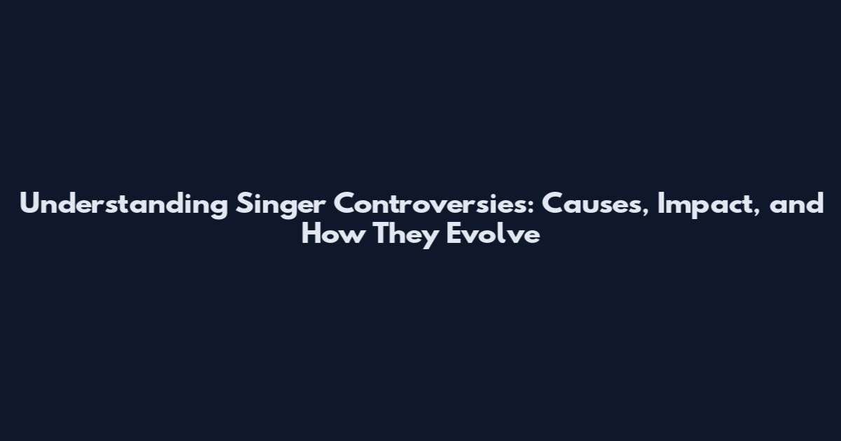 Understanding Singer Controversies: Causes, Impact, and How They Evolve