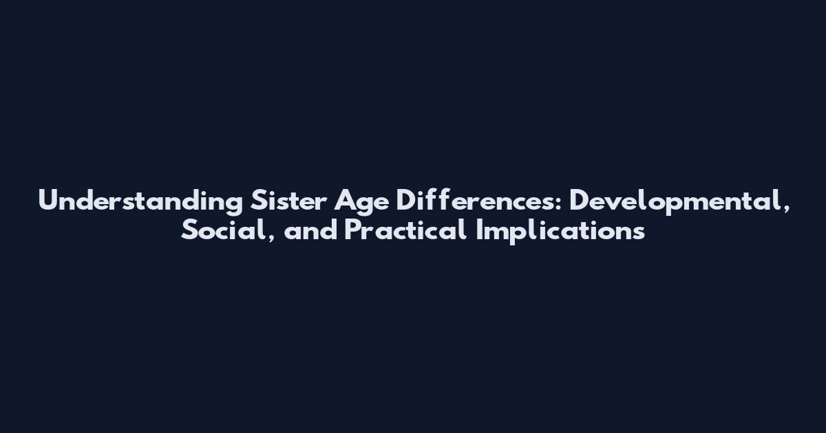 Understanding Sister Age Differences: Developmental, Social, and Practical Implications