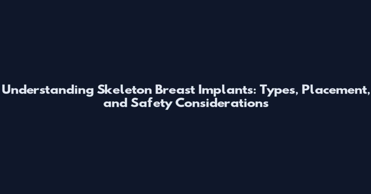 Understanding Skeleton Breast Implants: Types, Placement, and Safety Considerations