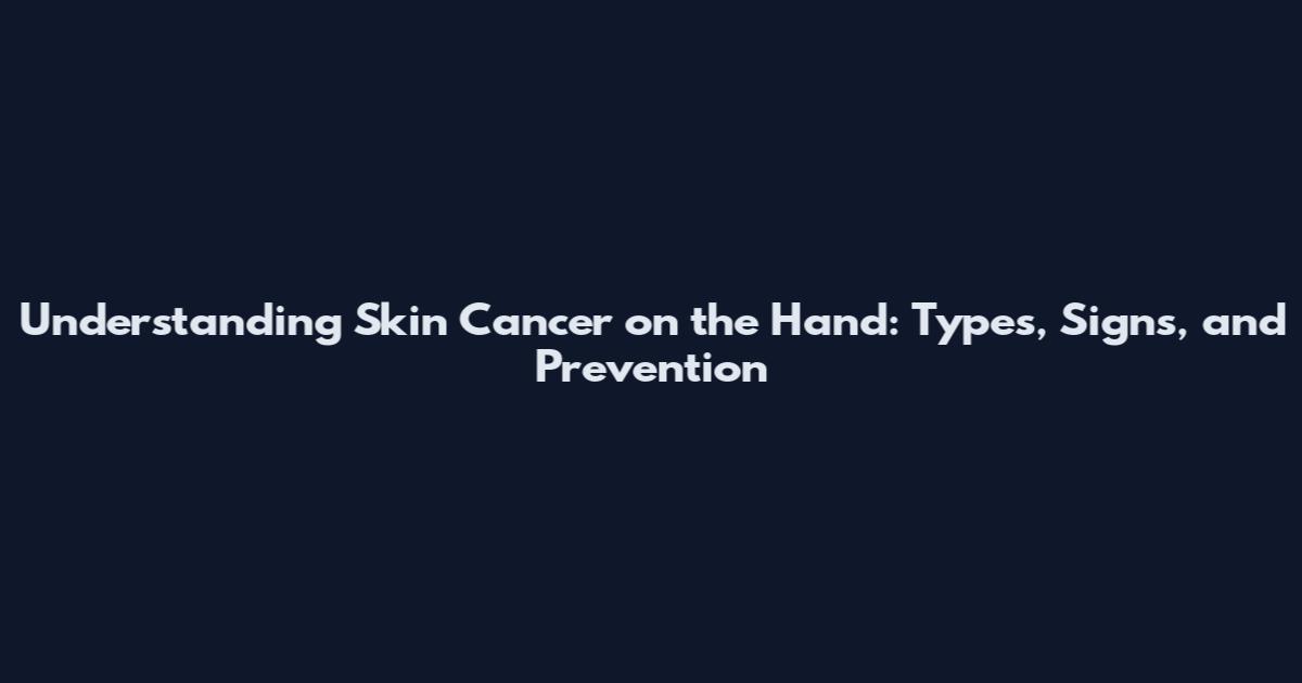 Understanding Skin Cancer on the Hand: Types, Signs, and Prevention
