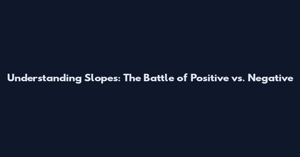 Understanding Slopes: The Battle of Positive vs. Negative