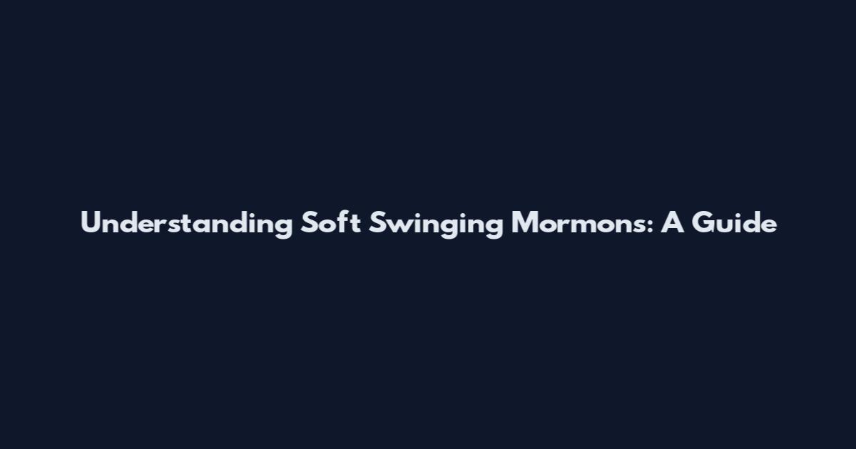 Understanding Soft Swinging Mormons: A Guide