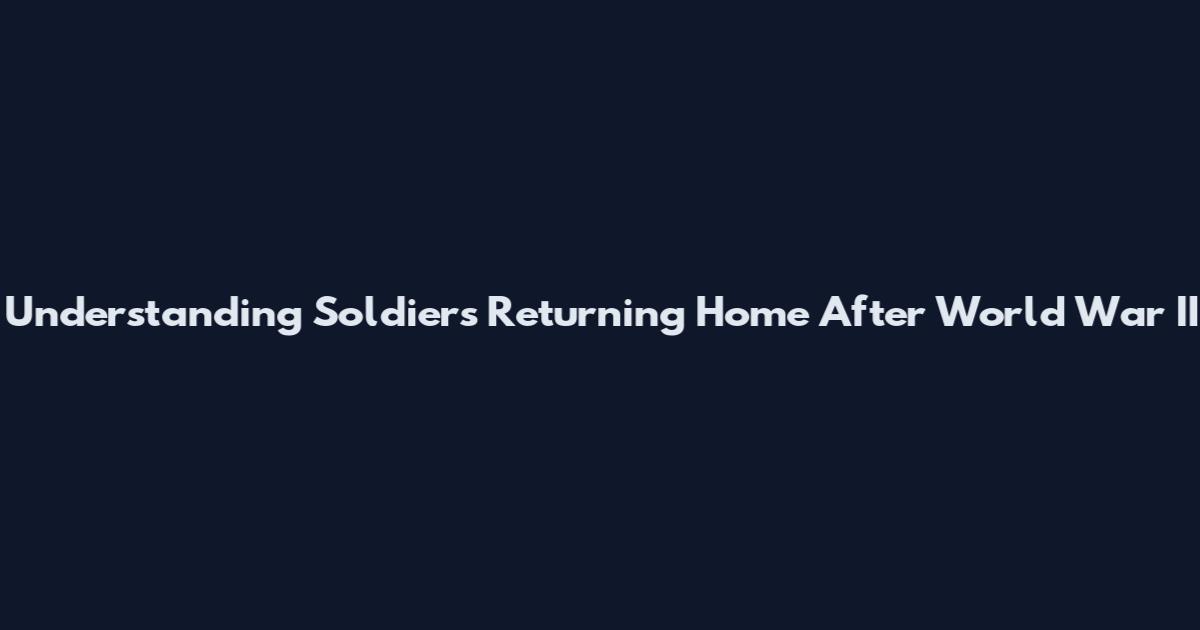 Understanding Soldiers Returning Home After World War II