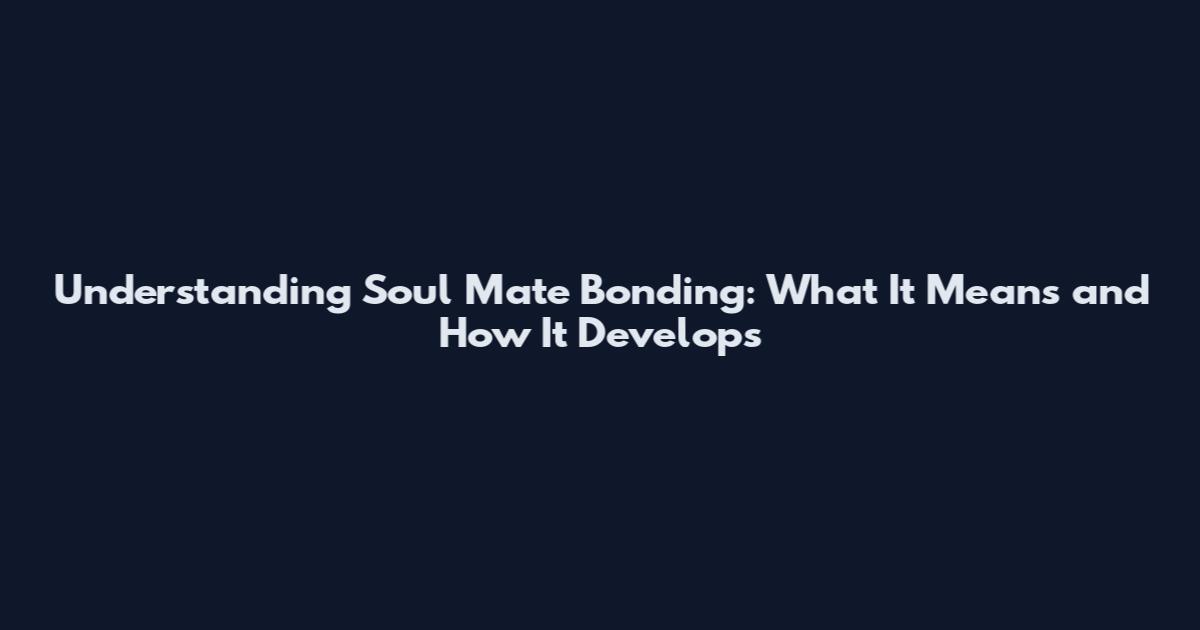 Understanding Soul Mate Bonding: What It Means and How It Develops