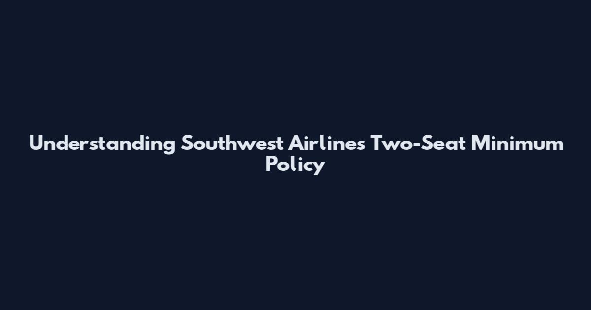 Understanding Southwest Airlines' Two-Seat Minimum Policy