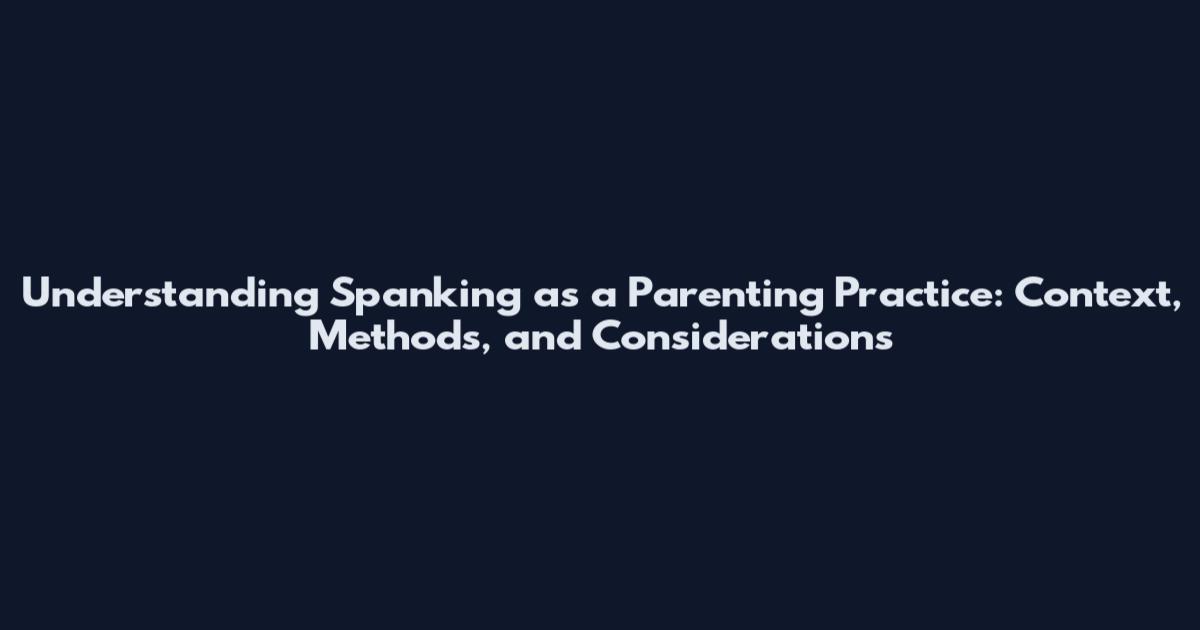 Understanding Spanking as a Parenting Practice: Context, Methods, and Considerations