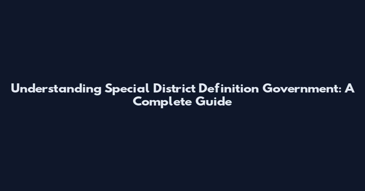 Understanding Special District Definition Government: A Complete Guide