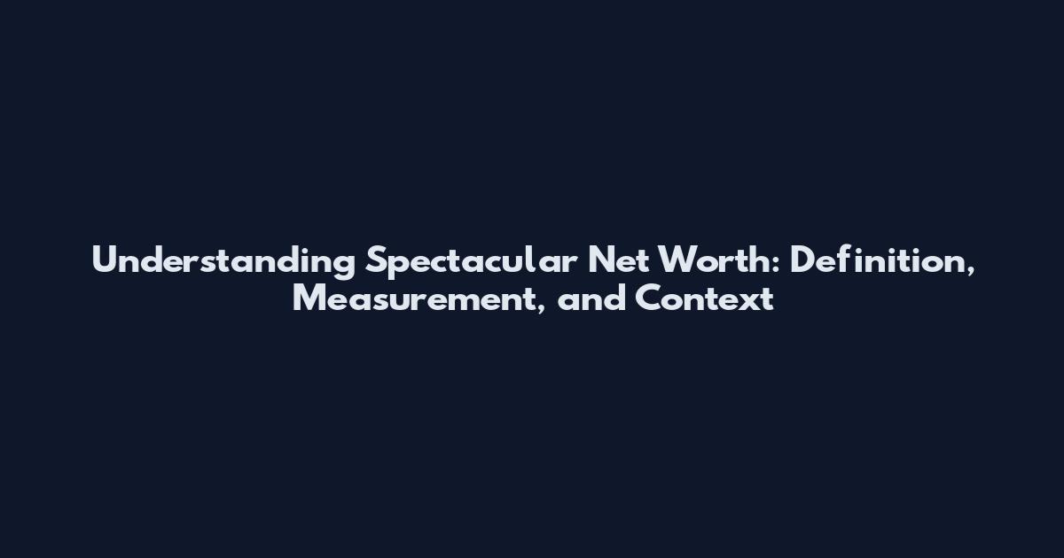 Understanding Spectacular Net Worth: Definition, Measurement, and Context