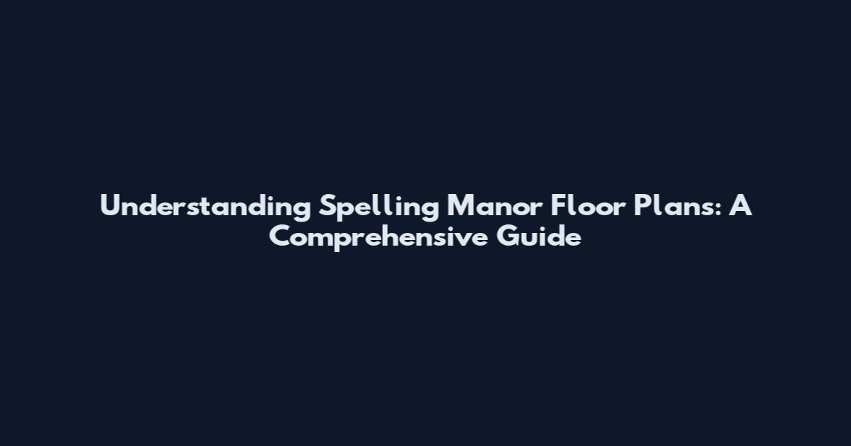Understanding Spelling Manor Floor Plans: A Comprehensive Guide