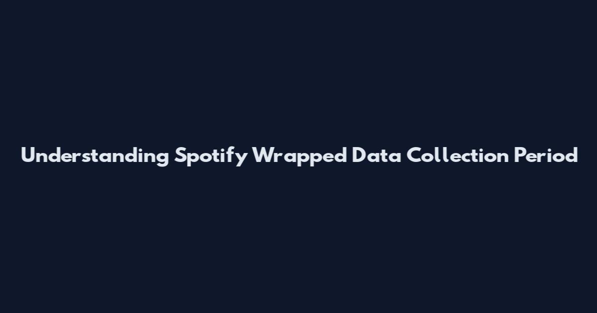 Understanding Spotify Wrapped Data Collection Period
