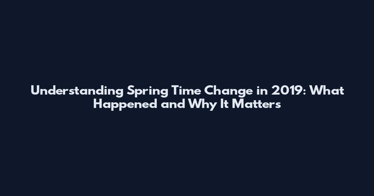 Understanding Spring Time Change in 2019: What Happened and Why It Matters