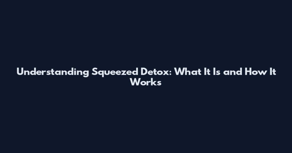 Understanding Squeezed Detox: What It Is and How It Works