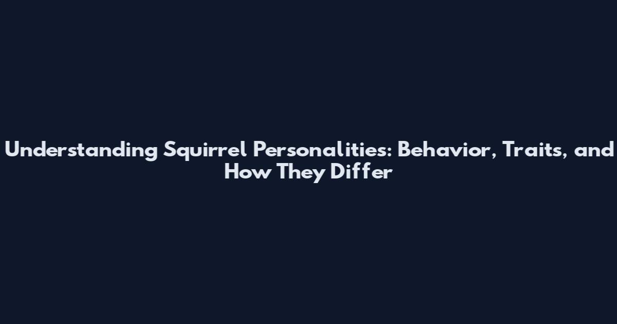 Understanding Squirrel Personalities: Behavior, Traits, and How They Differ