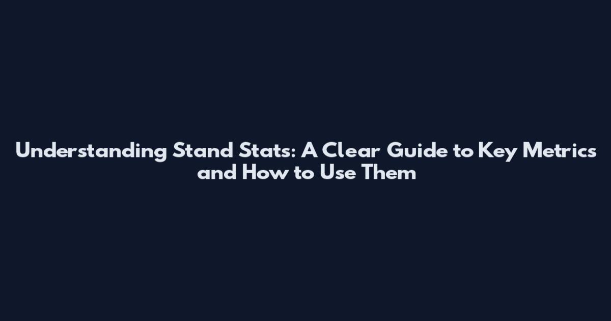 Understanding Stand Stats: A Clear Guide to Key Metrics and How to Use Them