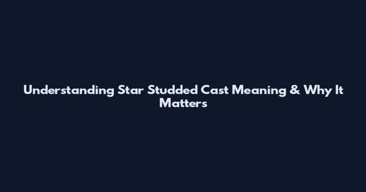 Understanding Star Studded Cast Meaning & Why It Matters