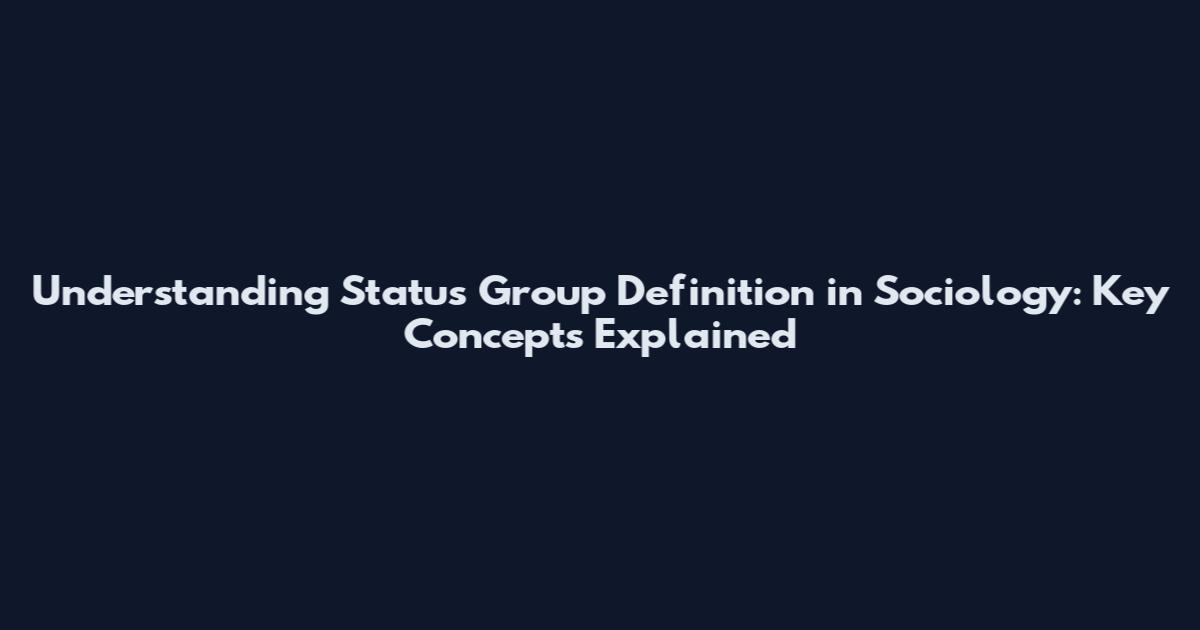 Understanding Status Group Definition in Sociology: Key Concepts Explained