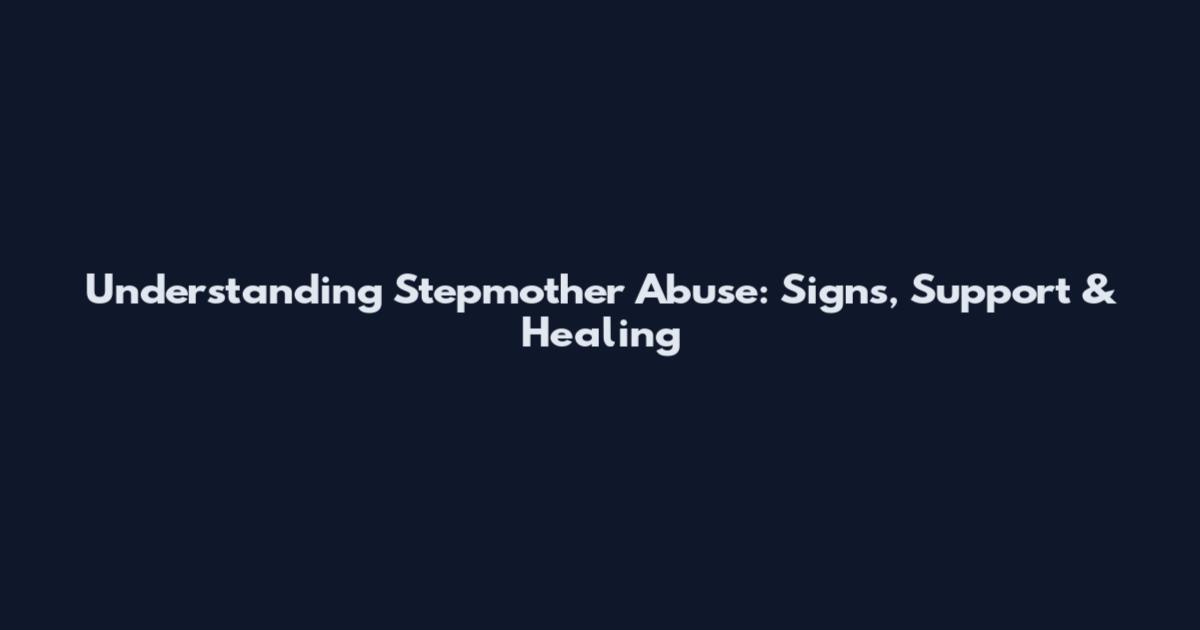 Understanding Stepmother Abuse: Signs, Support & Healing