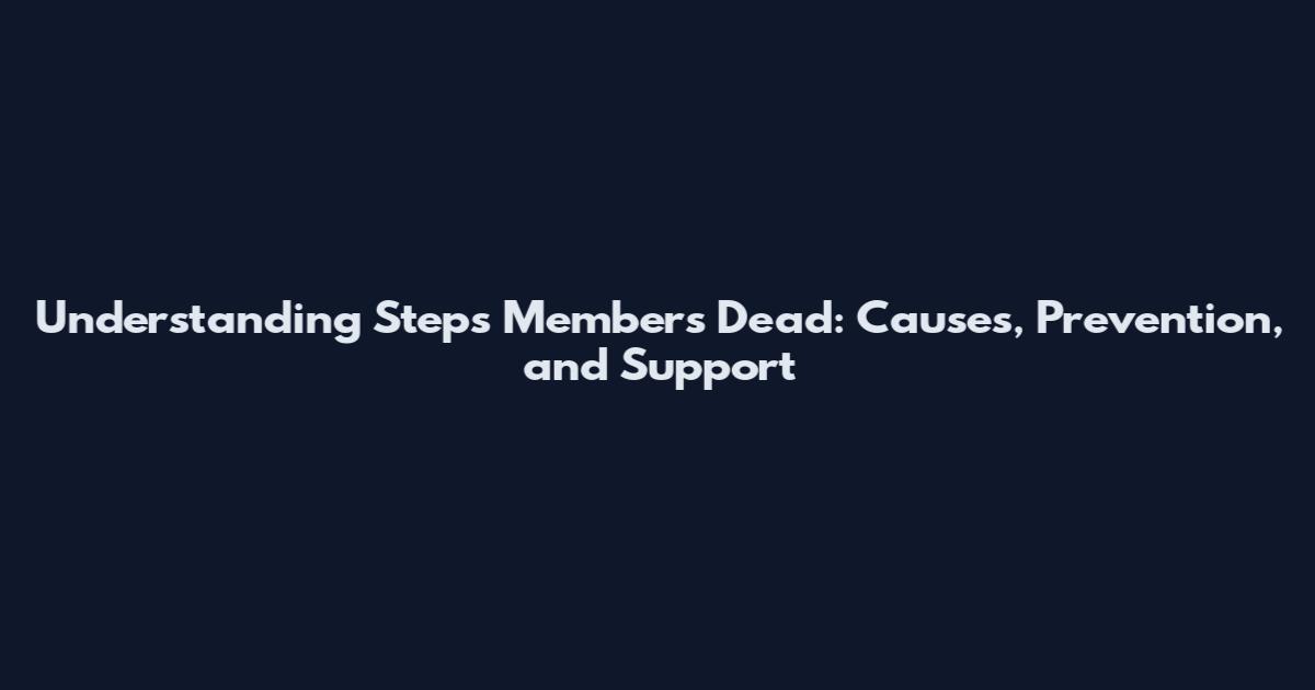 Understanding Steps Members Dead: Causes, Prevention, and Support