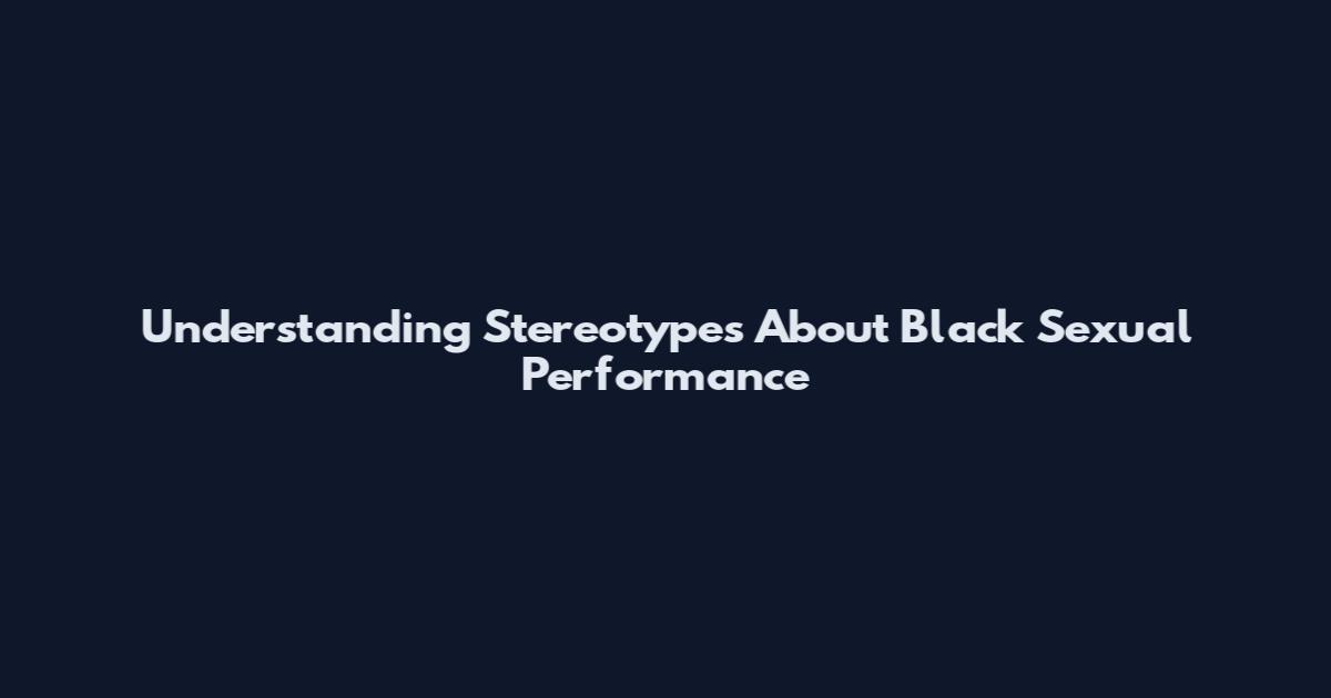Understanding Stereotypes About Black Sexual Performance