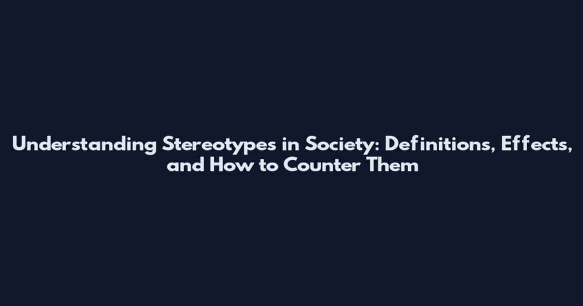 Understanding Stereotypes in Society: Definitions, Effects, and How to Counter Them