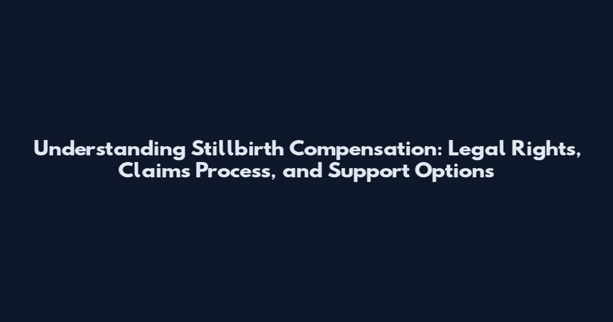 Understanding Stillbirth Compensation: Legal Rights, Claims Process, and Support Options