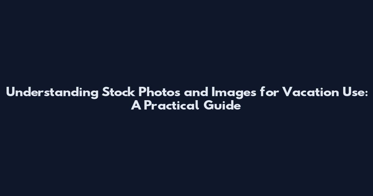 Understanding Stock Photos and Images for Vacation Use: A Practical Guide