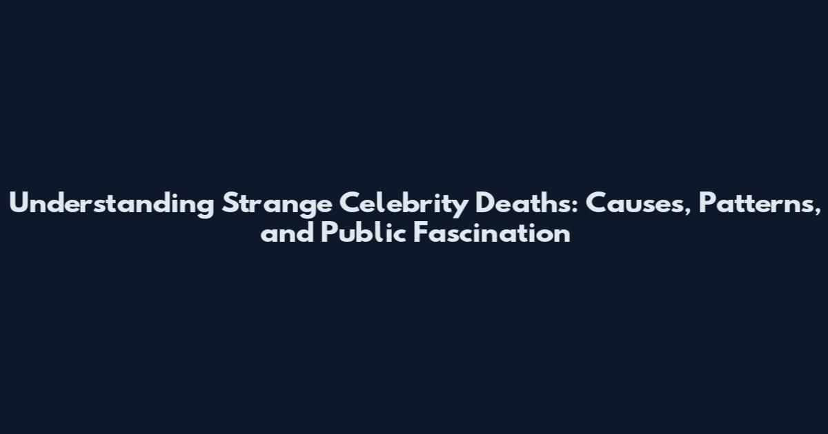 Understanding Strange Celebrity Deaths: Causes, Patterns, and Public Fascination
