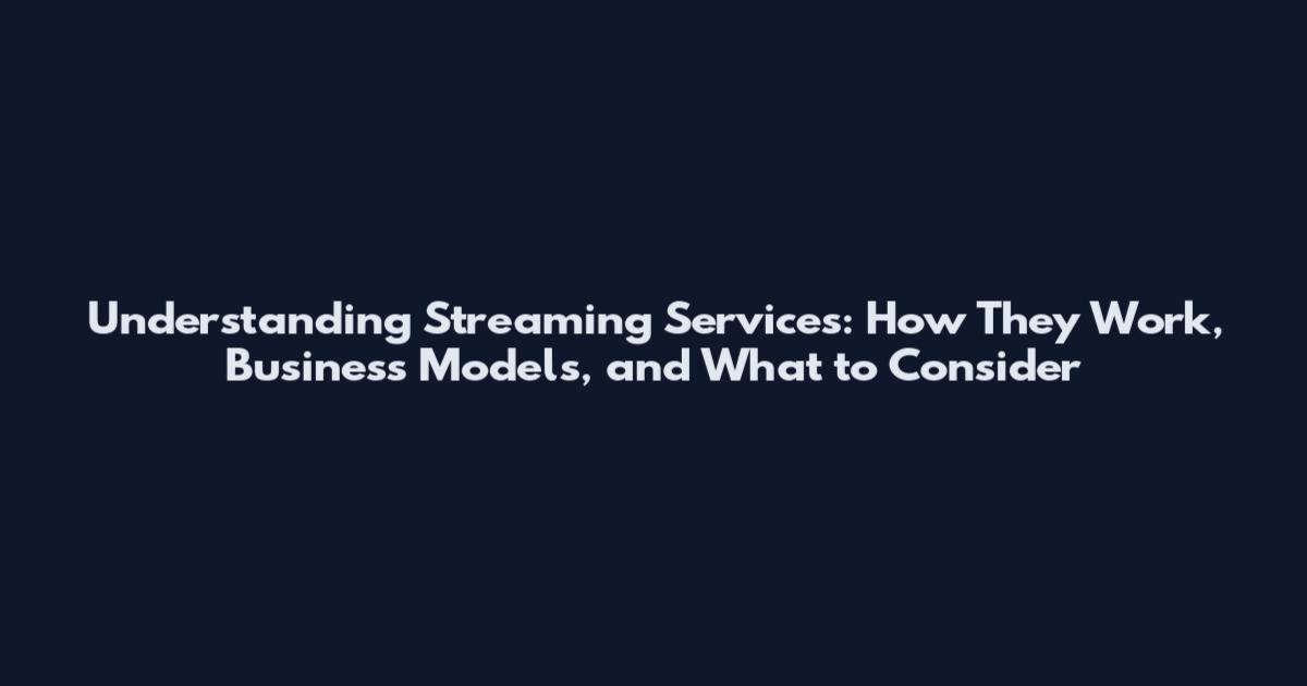 Understanding Streaming Services: How They Work, Business Models, and What to Consider