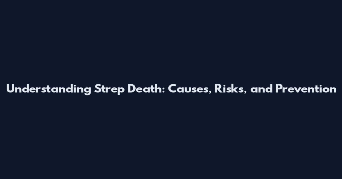 Understanding Strep Death: Causes, Risks, and Prevention