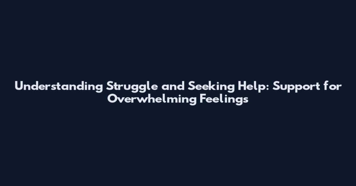 Understanding Struggle and Seeking Help: Support for Overwhelming Feelings