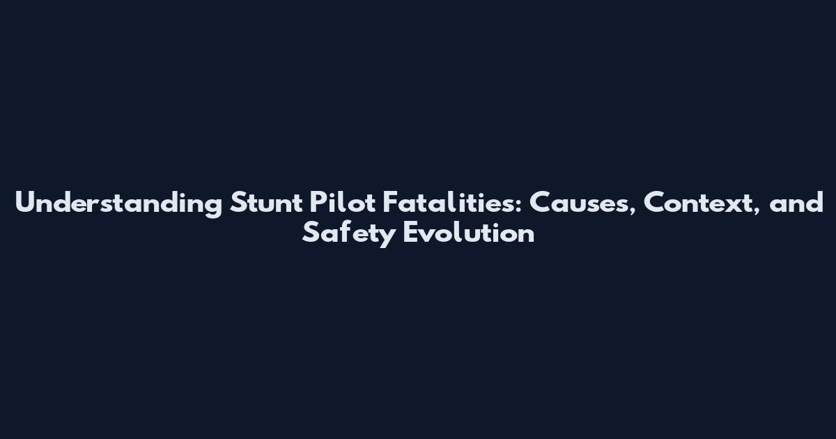 Understanding Stunt Pilot Fatalities: Causes, Context, and Safety Evolution