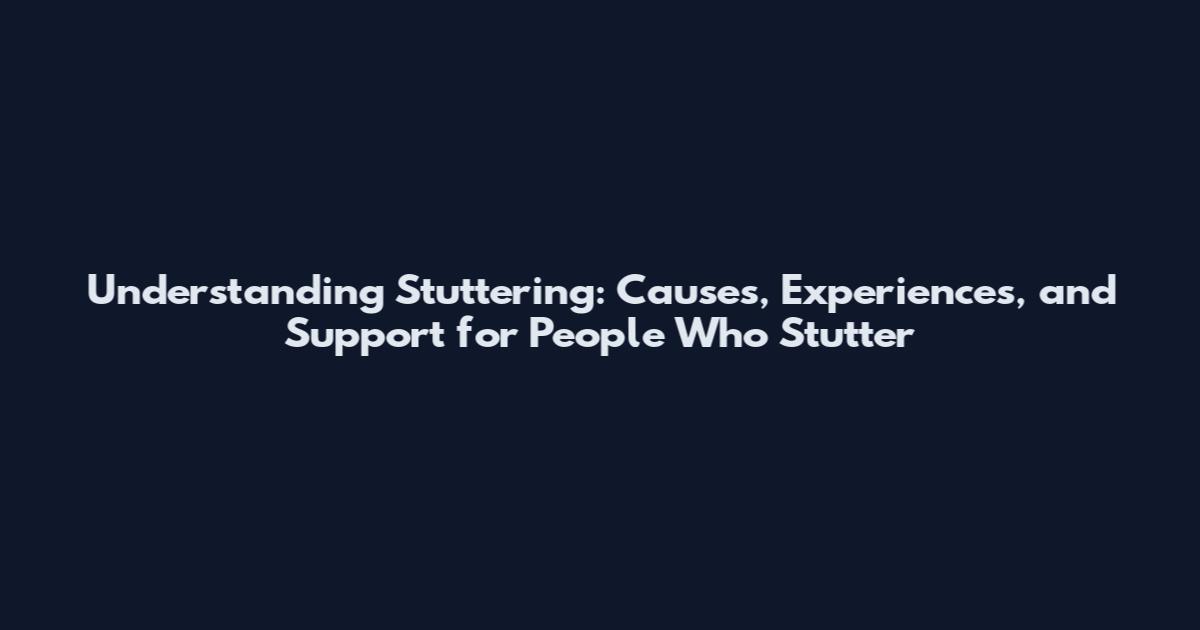 Understanding Stuttering: Causes, Experiences, and Support for People Who Stutter