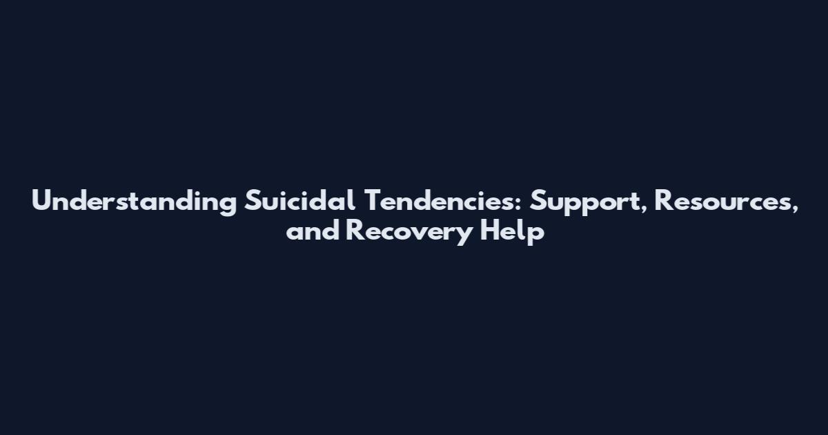 Understanding Suicidal Tendencies: Support, Resources, and Recovery Help
