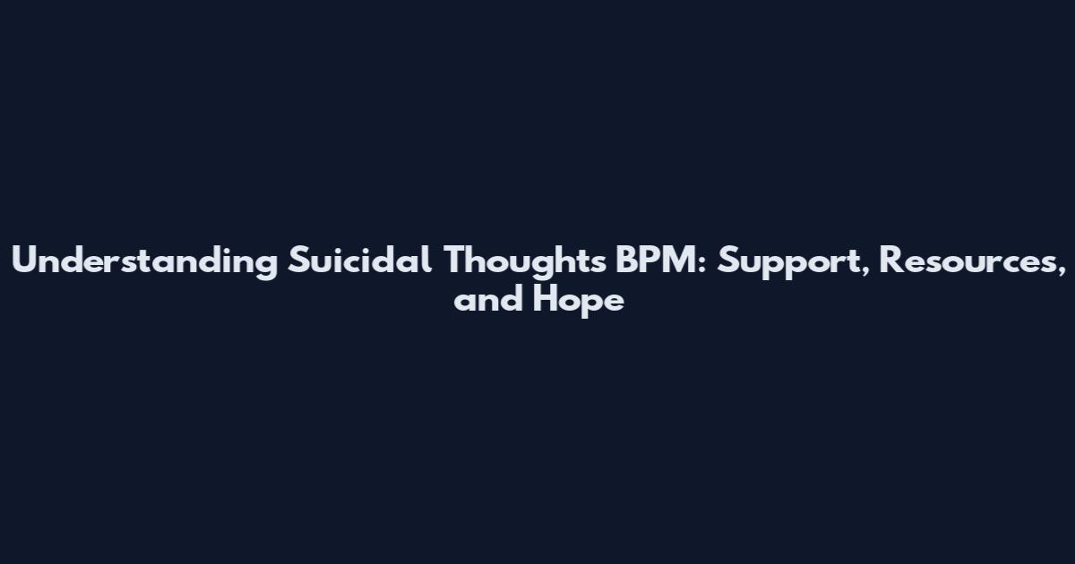 Understanding Suicidal Thoughts BPM: Support, Resources, and Hope