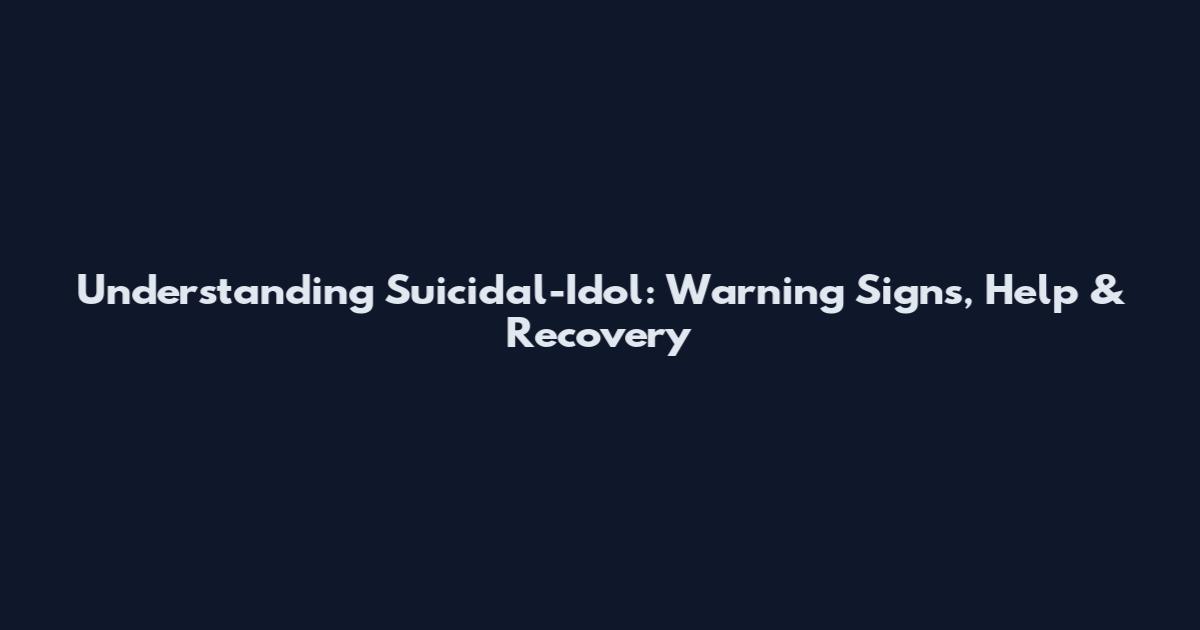 Understanding Suicidal-Idol: Warning Signs, Help & Recovery