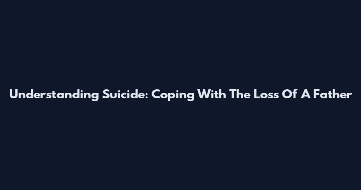Understanding Suicide: Coping With The Loss Of A Father