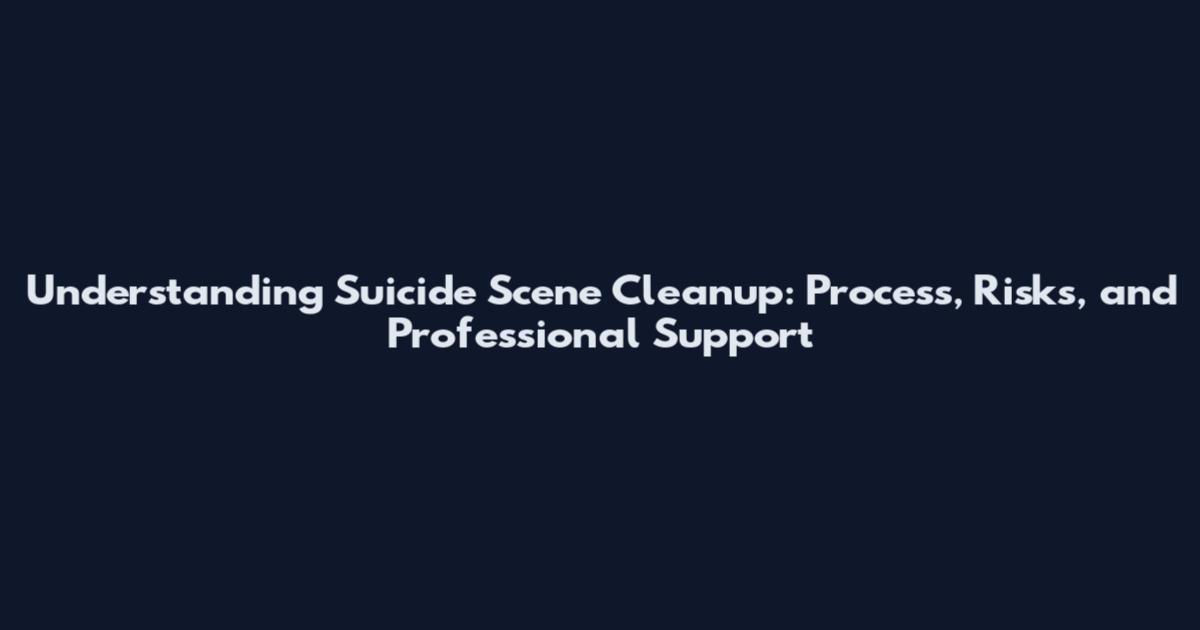 Understanding Suicide Scene Cleanup: Process, Risks, and Professional Support