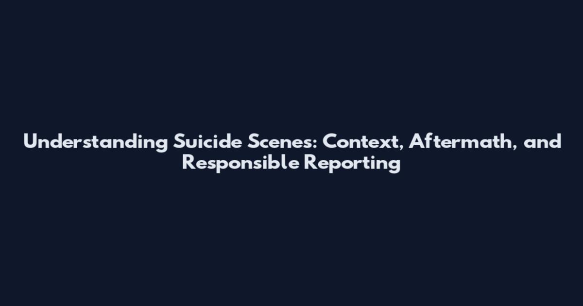Understanding Suicide Scenes: Context, Aftermath, and Responsible Reporting