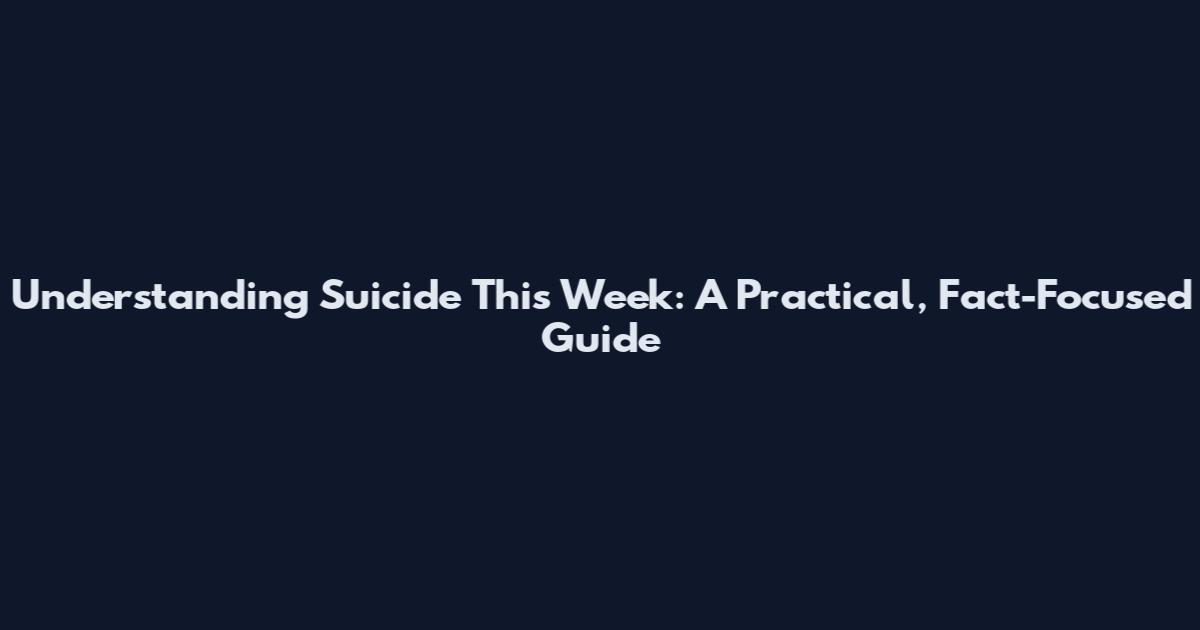 Understanding Suicide This Week: A Practical, Fact-Focused Guide