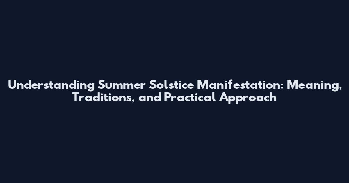 Understanding Summer Solstice Manifestation: Meaning, Traditions, and Practical Approach
