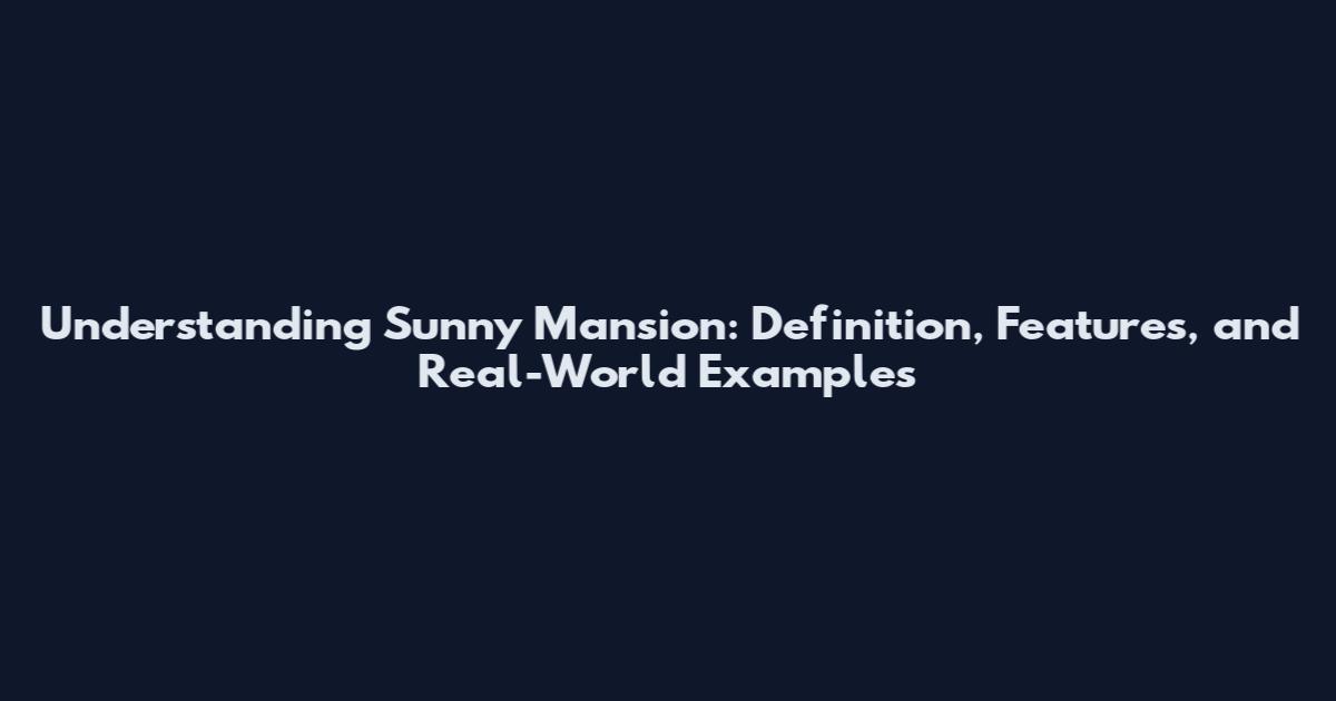 Understanding Sunny Mansion: Definition, Features, and Real-World Examples