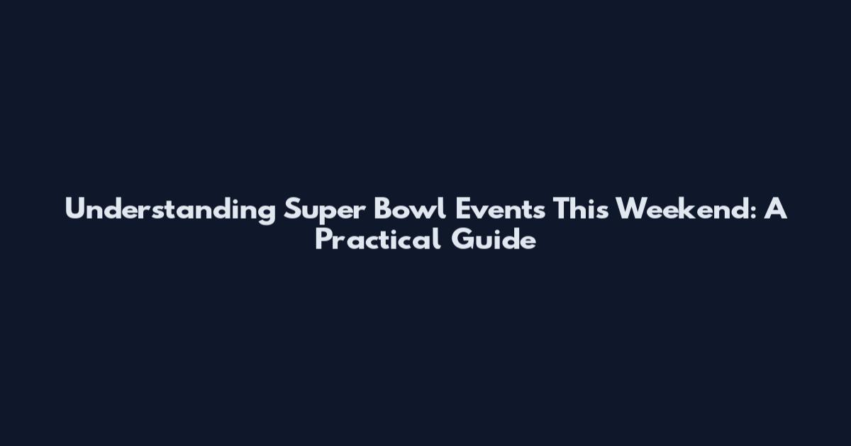 Understanding Super Bowl Events This Weekend: A Practical Guide
