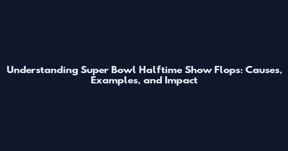 Understanding Super Bowl Halftime Show Flops: Causes, Examples, and Impact