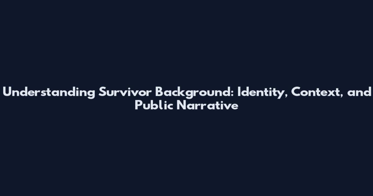 Understanding Survivor Background: Identity, Context, and Public Narrative