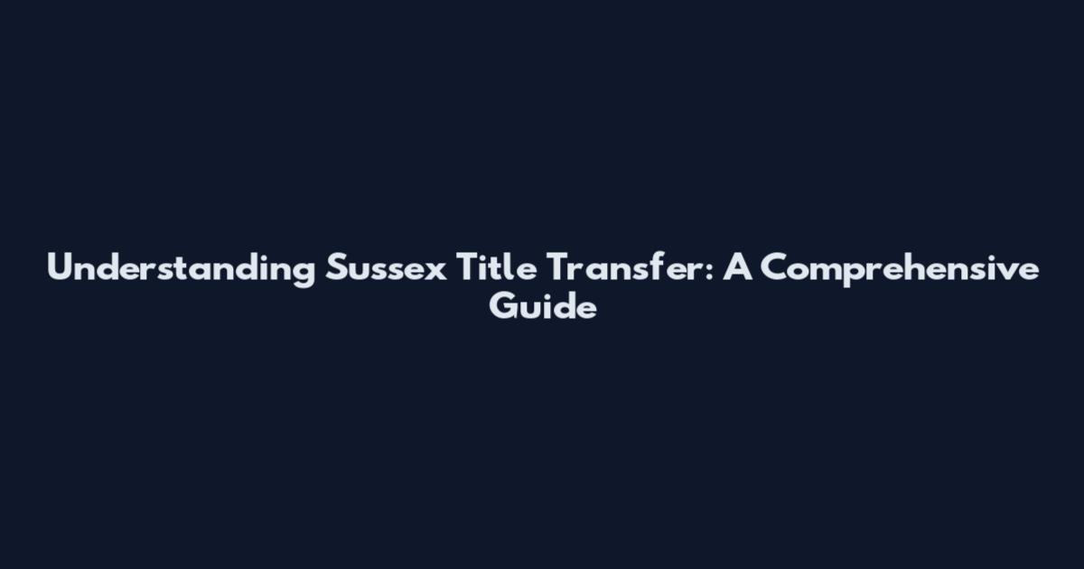 Understanding Sussex Title Transfer: A Comprehensive Guide