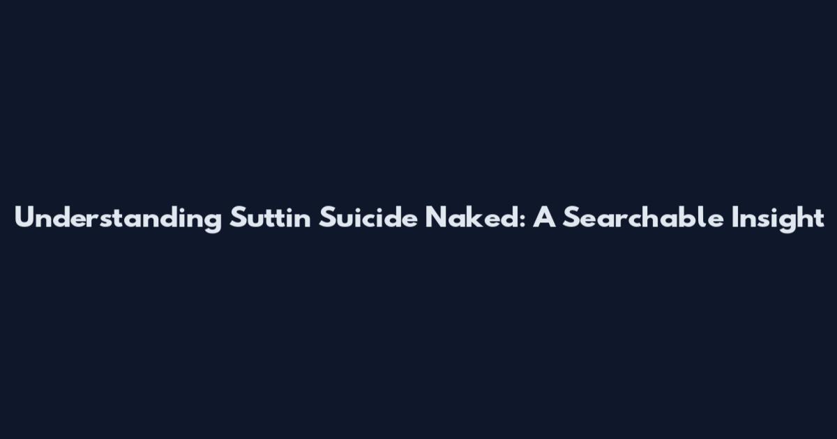 Understanding Suttin Suicide Naked: A Searchable Insight