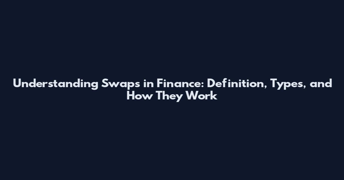 Understanding Swaps in Finance: Definition, Types, and How They Work