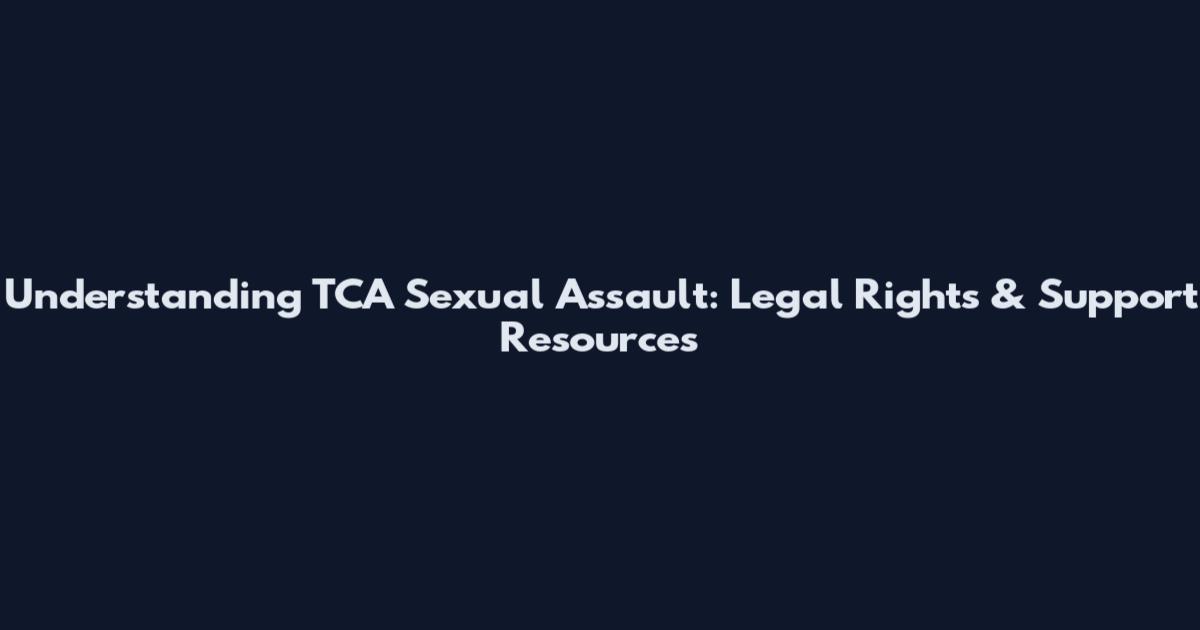 Understanding TCA Sexual Assault: Legal Rights & Support Resources