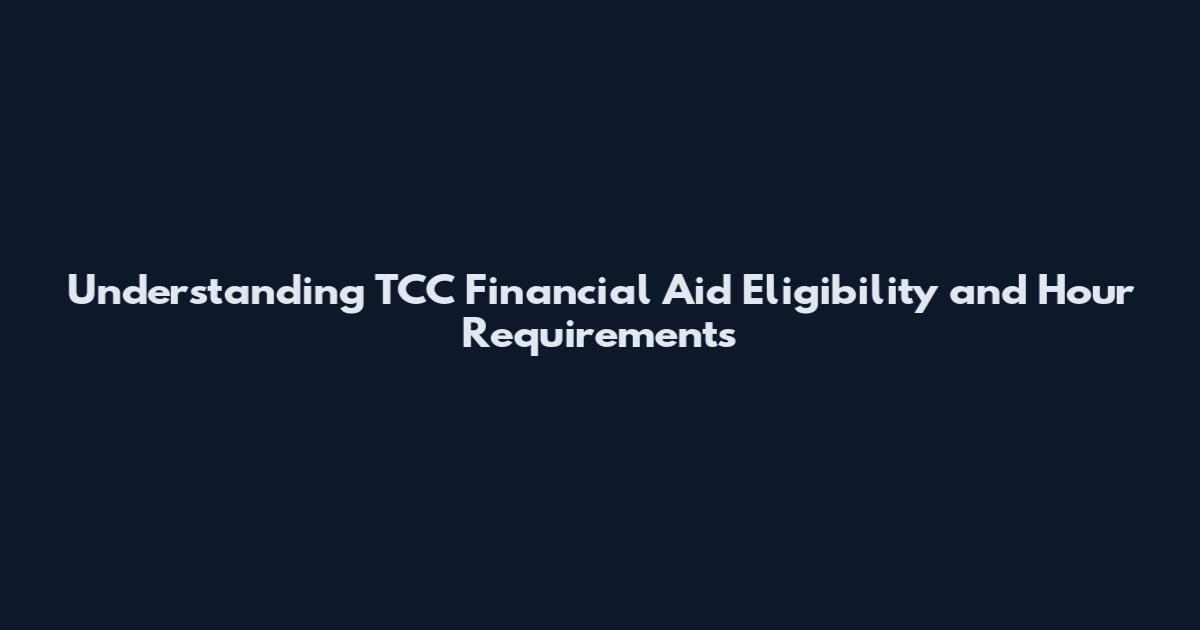 Understanding TCC Financial Aid Eligibility and Hour Requirements