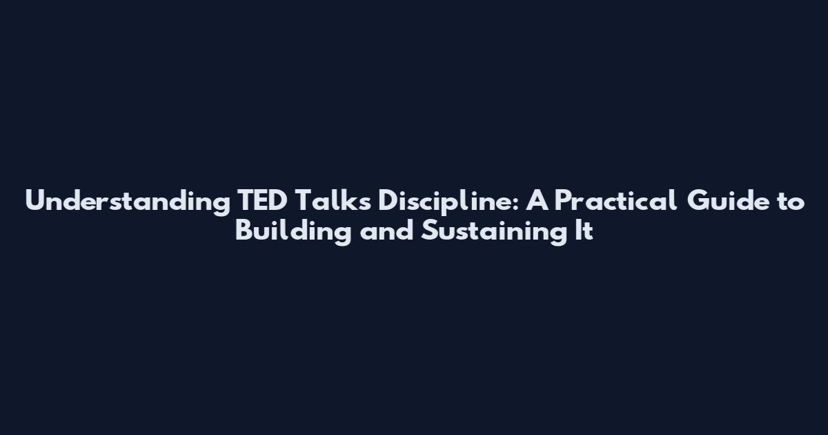 Understanding TED Talks Discipline: A Practical Guide to Building and Sustaining It